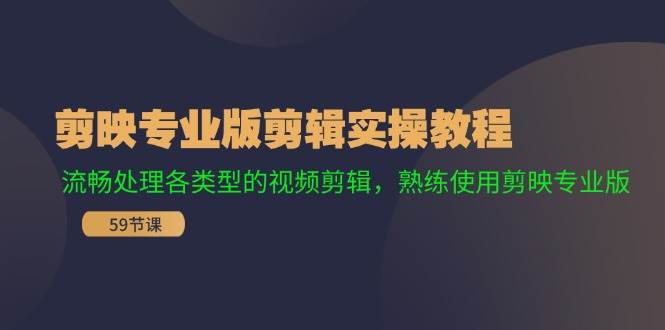 (11969期)剪映专业版剪辑实操教程:流畅处理各类型的视频剪辑,熟练使用剪映专业版网创吧-网创项目资源站-副业项目-创业项目-搞钱项目网创吧