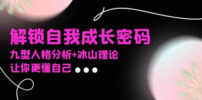 （13574期）某社群课程，解锁自我成长密码，九型人格分析+冰山理论，让你更懂自己网创吧-网创项目资源站-副业项目-创业项目-搞钱项目网创吧