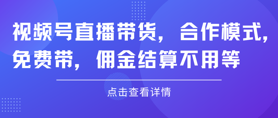 图片[1]网创吧-网创项目资源站-副业项目-创业项目-搞钱项目视频号直播带货，合作模式.免费带，佣金结算不用等网创吧-网创项目资源站-副业项目-创业项目-搞钱项目网创吧