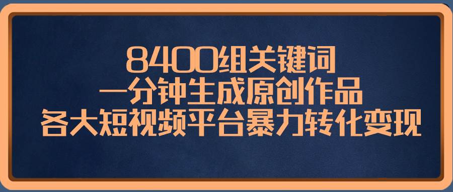 (8471期)8400组关键词,一分钟生成原创作品,各大短视频平台暴力转化变现网创吧-网创项目资源站-副业项目-创业项目-搞钱项目网创吧