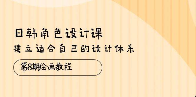 (10641期)日韩 角色设计课:第8期绘画教程,建立适合自己的设计体系(38节课)网创吧-网创项目资源站-副业项目-创业项目-搞钱项目网创吧