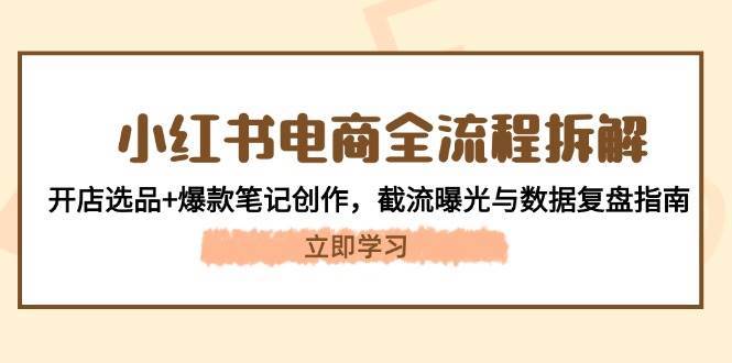小红书电商全流程拆解：开店选品+爆款笔记创作，截流曝光与数据复盘指南网创吧-网创项目资源站-副业项目-创业项目-搞钱项目网创吧