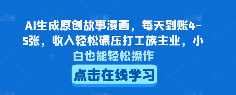 AI生成原创故事漫画,每天到账4-5张,收入轻松碾压打工族主业,小白也能轻松操作【揭秘】网创吧-网创项目资源站-副业项目-创业项目-搞钱项目网创吧