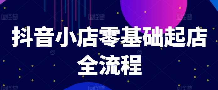 抖音小店零基础起店全流程,快速打造单品爆款技巧、商品卡引流模式与推流算法等网创吧-网创项目资源站-副业项目-创业项目-搞钱项目网创吧