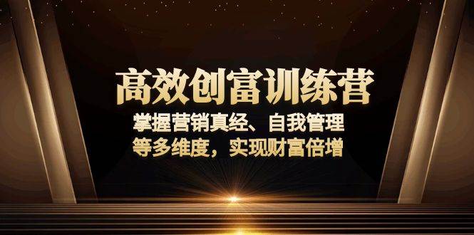 (13911期)高效创富训练营:掌握营销真经、自我管理等多维度,实现财富倍增网创吧-网创项目资源站-副业项目-创业项目-搞钱项目网创吧