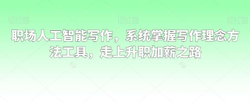 职场人工智能写作,系统掌握写作理念方法工具,走上升职加薪之路网创吧-网创项目资源站-副业项目-创业项目-搞钱项目网创吧