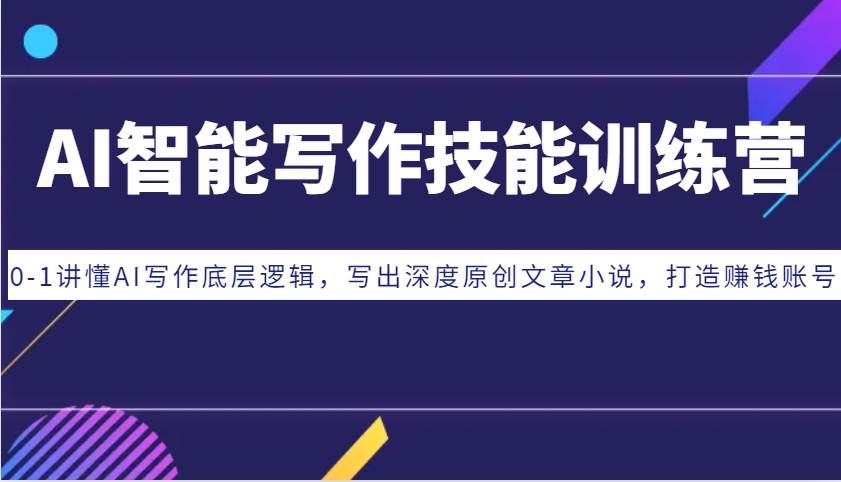 AI智能写作技能训练营：0-1讲懂AI写作底层逻辑，写出深度原创文章小说，打造赚钱账号网创吧-网创项目资源站-副业项目-创业项目-搞钱项目网创吧