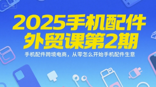 2025手机配件外贸课第2期,手机配件跨境电商,从零怎么开始手机配件生意网创吧-网创项目资源站-副业项目-创业项目-搞钱项目网创吧