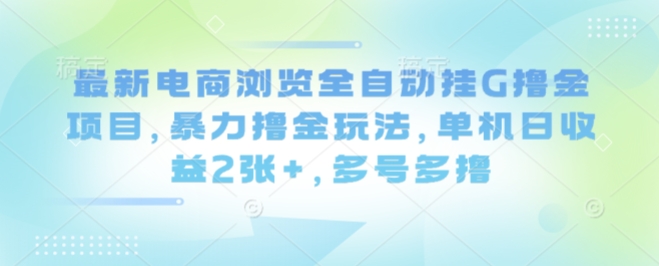最新电商浏览全自动挂G撸金项目,暴力撸金玩法,单机日收益2张+,多号多撸【揭秘】网创吧-网创项目资源站-副业项目-创业项目-搞钱项目网创吧