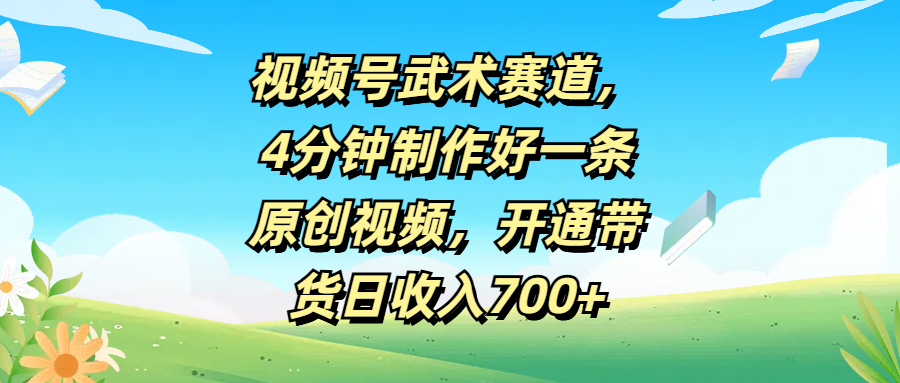视频号武术赛道,4分钟制作好一条原创视频,开通带货日收入700+网创吧-网创项目资源站-副业项目-创业项目-搞钱项目网创吧