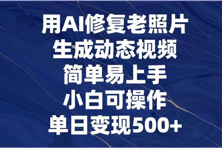用AI修复老照片，生成动态视频，简单易上手，小白可操作，单日变现500+网创吧-网创项目资源站-副业项目-创业项目-搞钱项目网创吧