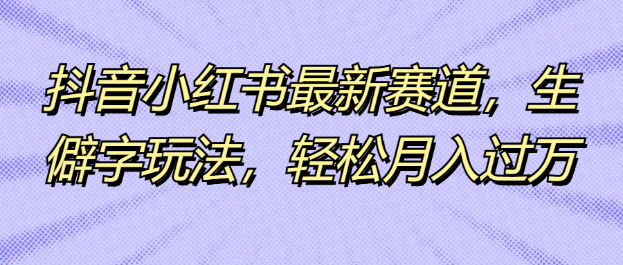 抖音小红书最新赛道,生僻字玩法,轻松月入过万网创吧-网创项目资源站-副业项目-创业项目-搞钱项目网创吧