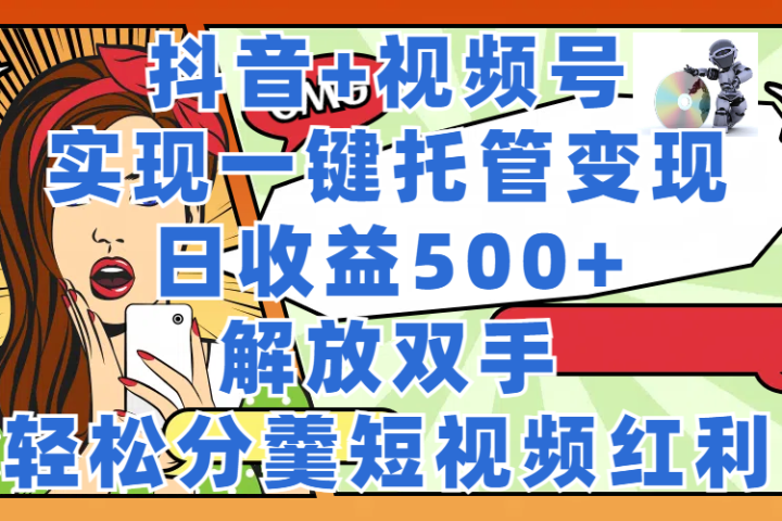 抖音+视频号托管变现,实现一键托管,日收益500+,解放双手,轻松分羹短视频红利网创吧-网创项目资源站-副业项目-创业项目-搞钱项目网创吧