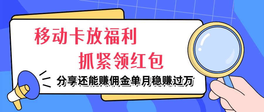 移动卡放福利,抓紧领红包,分享还能赚佣金,妥妥的信息差,单月稳赚过万网创吧-网创项目资源站-副业项目-创业项目-搞钱项目网创吧