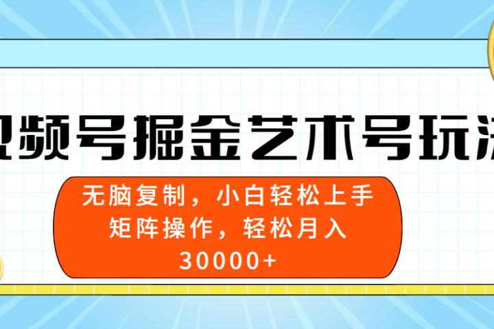 视频号掘金艺术号玩法,小白易上手,无脑复制。轻松月入3w+网创吧-网创项目资源站-副业项目-创业项目-搞钱项目网创吧