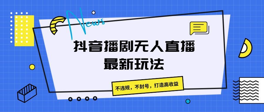 抖音播剧无人直播最新玩法,不违规,不封号,打造高收益网创吧-网创项目资源站-副业项目-创业项目-搞钱项目网创吧