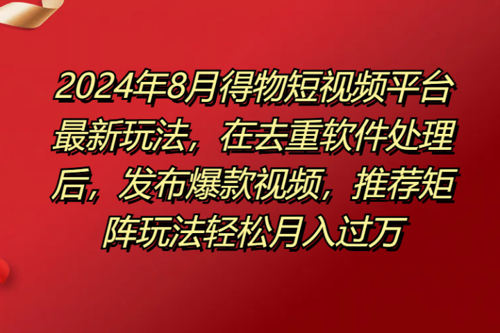 得物短视频平台最新玩法,在去重软件处理后,发布爆款视频,推荐矩阵玩法轻松月入过万网创吧-网创项目资源站-副业项目-创业项目-搞钱项目网创吧