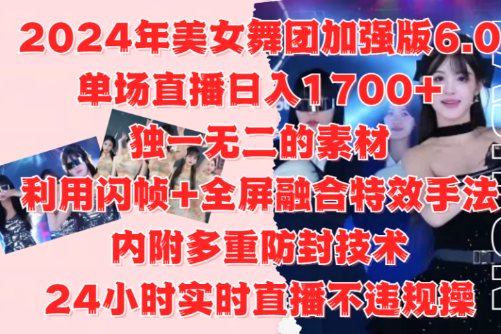 2024年美女舞团加强版6.0,单场直播日入1700+,独一无二的素材,利用闪帧+全屏融合特效手法,内附多重防封技术,24小时实时直播不违规操,不管是想搞工作室,还是刚接触自媒体的小白都可以轻松驾驭网创吧-网创项目资源站-副业项目-创业项目-搞钱项目网创吧