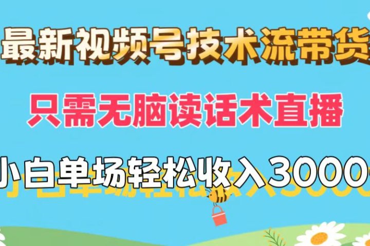 最新视频号技术流带货,只需无脑读话术直播,小白单场直播纯收益也能轻松达到3000+网创吧-网创项目资源站-副业项目-创业项目-搞钱项目网创吧