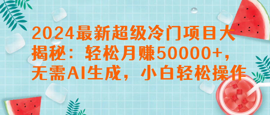 2024最新超级冷门项目大揭秘:轻松月赚50000+,无需AI生成,小白轻松操作【揭秘】网创吧-网创项目资源站-副业项目-创业项目-搞钱项目网创吧