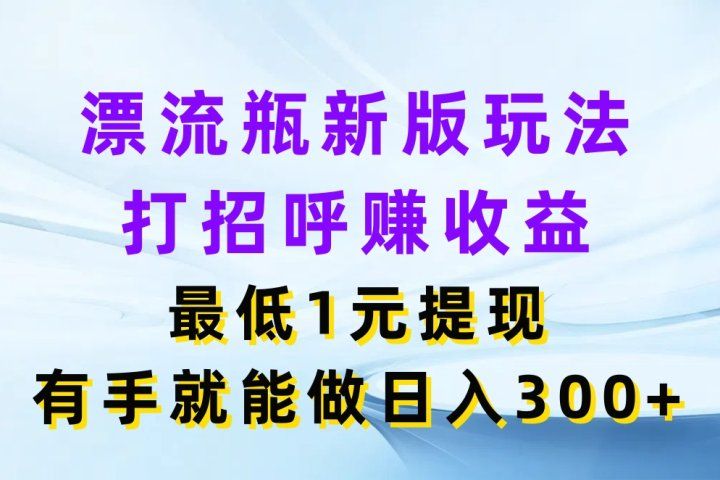 漂流瓶新版玩法,打招呼赚收益,最低1元提现,有手就能做日入300+网创吧-网创项目资源站-副业项目-创业项目-搞钱项目网创吧