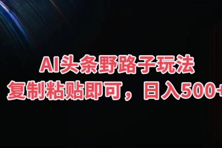 AI头条野路子玩法,复制粘贴即可,日入500+网创吧-网创项目资源站-副业项目-创业项目-搞钱项目网创吧