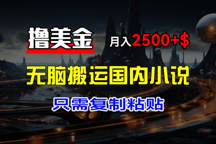 最新撸美金项目,搬运国内小说爽文,只需复制粘贴,稿费月入2500+美金,新手也能快速上手网创吧-网创项目资源站-副业项目-创业项目-搞钱项目网创吧
