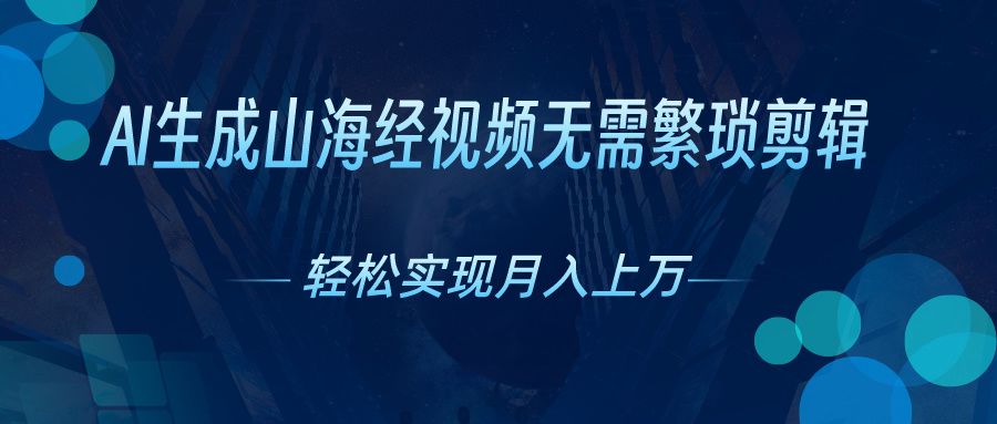 无需繁琐剪辑,AI生成山海经视频,吸引流量轻松实现月入上万网创吧-网创项目资源站-副业项目-创业项目-搞钱项目网创吧