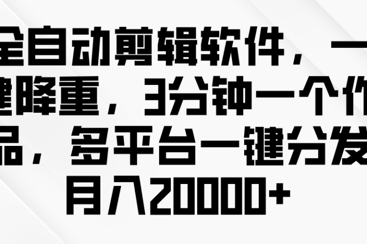 全自动剪辑软件,一键降重,3分钟一个作品,多平台一键分发月入2W+网创吧-网创项目资源站-副业项目-创业项目-搞钱项目网创吧