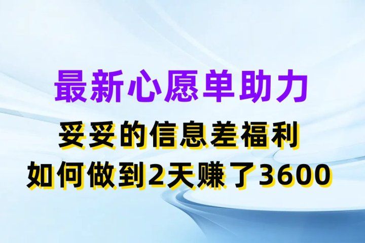 最新心愿单助力项目,妥妥的信息差福利,如何做到2天赚了3600网创吧-网创项目资源站-副业项目-创业项目-搞钱项目网创吧