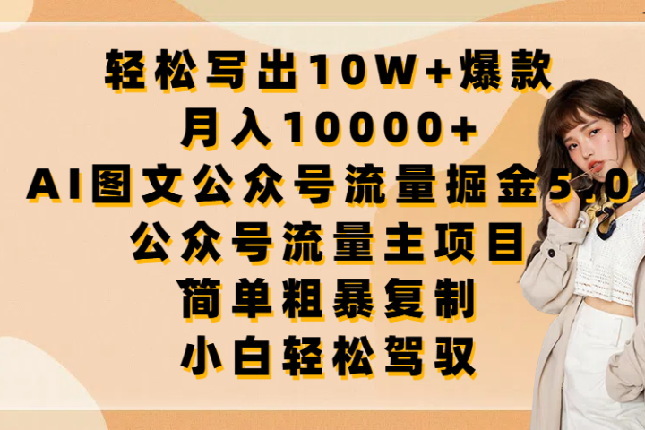 轻松写出10W+爆款，月入10000+，AI图文公众号流量掘金5.0，公众号流量主项目，简单复制，简单粗暴，小白轻松驾驭网创吧-网创项目资源站-副业项目-创业项目-搞钱项目网创吧