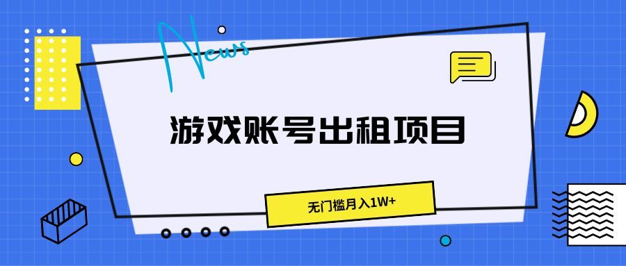 游戏账号出租项目,无门槛月入1W+网创吧-网创项目资源站-副业项目-创业项目-搞钱项目网创吧