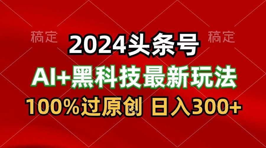 2024最新AI头条+黑科技猛撸收益，100%过原创，三天必起号，每天5分钟，月入1W+网创吧-网创项目资源站-副业项目-创业项目-搞钱项目网创吧