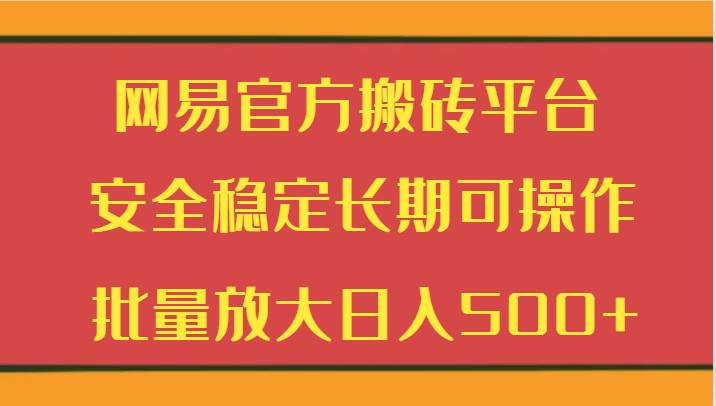 网易官方搬砖平台 安全稳定长期可操作 批量放大日入500+网创吧-网创项目资源站-副业项目-创业项目-搞钱项目网创吧