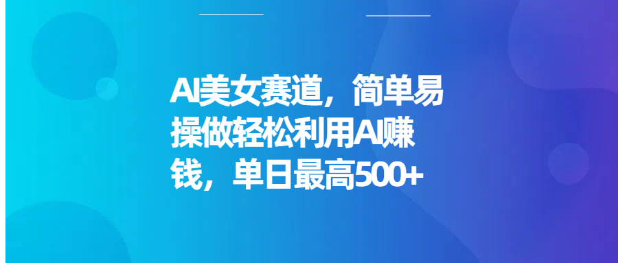 AI美女赛道,简单易操做轻松利用AI赚钱,单日最高500+网创吧-网创项目资源站-副业项目-创业项目-搞钱项目网创吧