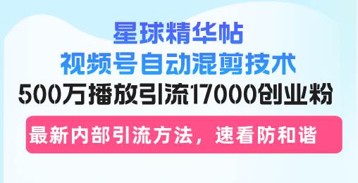 (13168期)星球精华帖视频号自动混剪技术,500万播放引流17000创业粉,最新内部引...网创吧-网创项目资源站-副业项目-创业项目-搞钱项目网创吧
