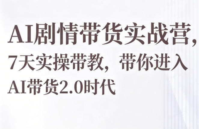 AI剧情带货实战营,7天实操带教,带你进入AI带货2.0时代网创吧-网创项目资源站-副业项目-创业项目-搞钱项目网创吧