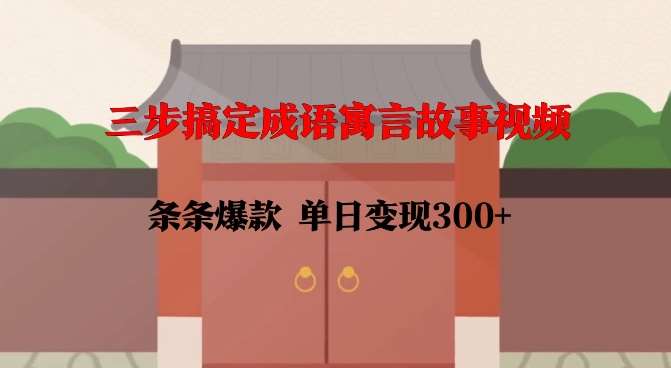 三步搞定成语寓言故事视频,条条爆款,单日变现300+网创吧-网创项目资源站-副业项目-创业项目-搞钱项目网创吧