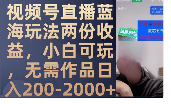 (7635期)视频号直播蓝海玩法两份收益,小白可玩,无需作品日入200-2000+网创吧-网创项目资源站-副业项目-创业项目-搞钱项目网创吧