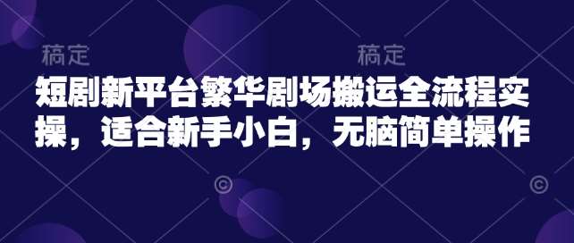 短剧新平台繁华剧场搬运全流程实操,适合新手小白,无脑简单操作网创吧-网创项目资源站-副业项目-创业项目-搞钱项目网创吧