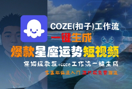 COZE(扣子)工作流一键生成爆款星座运势短视频,保姆级教程,零基础快速入门网创吧-网创项目资源站-副业项目-创业项目-搞钱项目网创吧