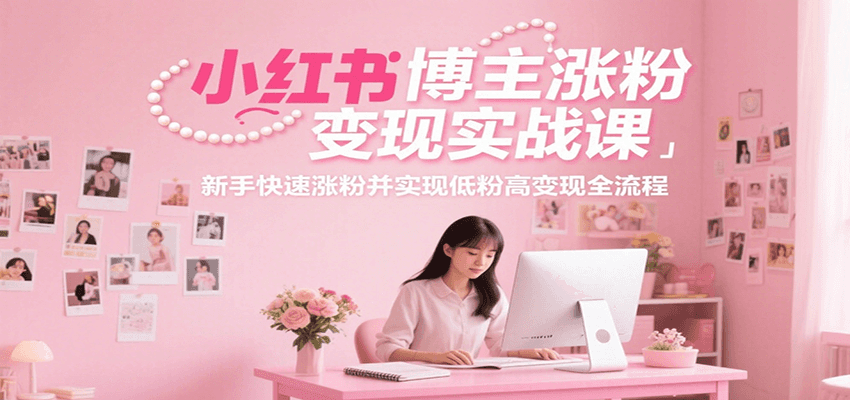 小红书博主涨粉变现实战课,新手快速涨粉并实现低粉高变现全流程网创吧-网创项目资源站-副业项目-创业项目-搞钱项目网创吧