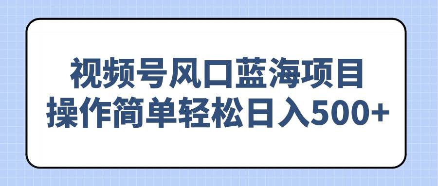 (14276期)视频号风口蓝海项目,操作简单轻松日入500+网创吧-网创项目资源站-副业项目-创业项目-搞钱项目网创吧