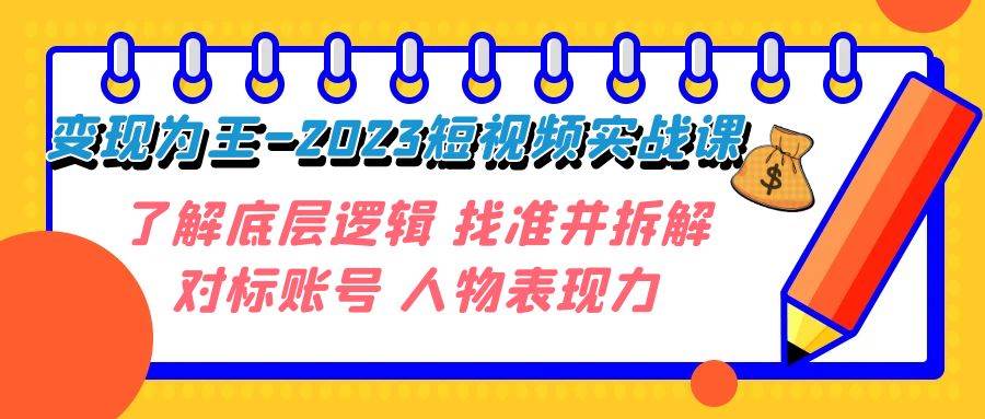 (7640期)变现·为王-2023短视频实战课 了解底层逻辑 找准并拆解对标账号 人物表现力网创吧-网创项目资源站-副业项目-创业项目-搞钱项目网创吧