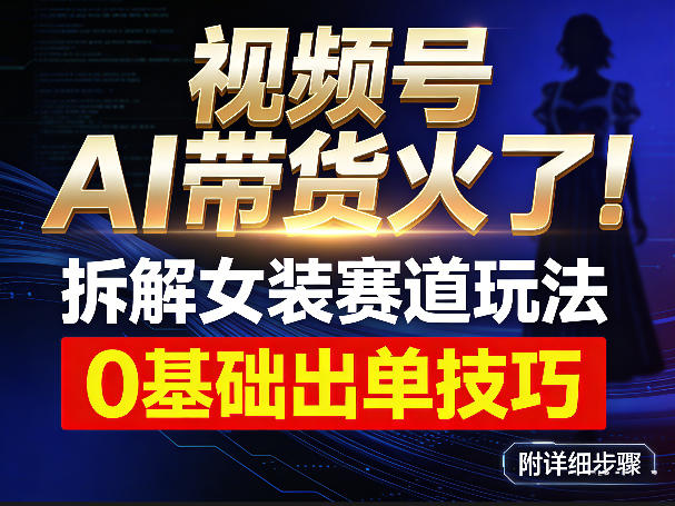 视频号AI带货火了!拆解女装赛道玩法,0基础也能稳定出单,附详细步骤网创吧-网创项目资源站-副业项目-创业项目-搞钱项目网创吧