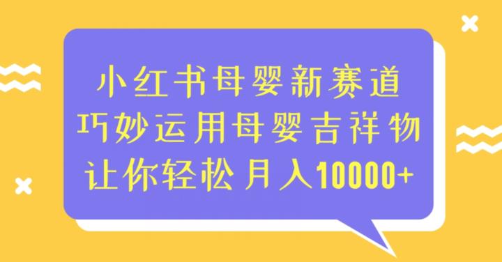 小红书母婴新赛道,巧妙运用母婴吉祥物,让你轻松月入10000+【揭秘】网创吧-网创项目资源站-副业项目-创业项目-搞钱项目网创吧