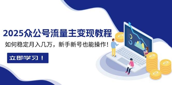 (13853期)2025众公号流量主变现教程:如何稳定月入几万,新手新号也能操作网创吧-网创项目资源站-副业项目-创业项目-搞钱项目网创吧