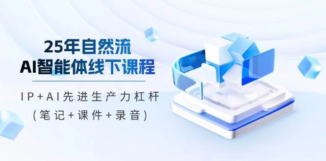 25年自然流AI智能体线下课程，IP+AI先进生产力杠杆(笔记+课件+录音)网创吧-网创项目资源站-副业项目-创业项目-搞钱项目网创吧