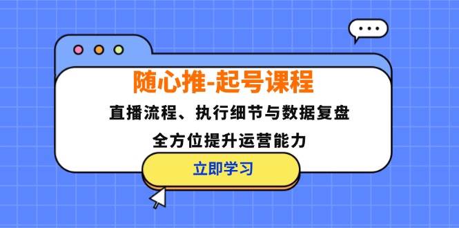(12801期)随心推-起号课程:直播流程、执行细节与数据复盘,全方位提升运营能力网创吧-网创项目资源站-副业项目-创业项目-搞钱项目网创吧