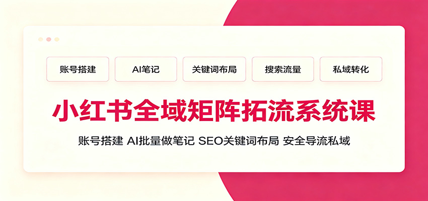 小红书全域矩阵拓流系统课:账号搭建、AI批量做笔记,SEO关键词布局、安全导流私域网创吧-网创项目资源站-副业项目-创业项目-搞钱项目网创吧